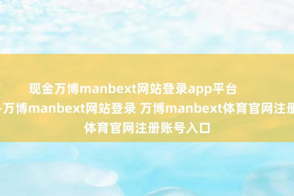 现金万博manbext网站登录app平台        对于缔造-万博manbext网站登录 万博manbext体育官网注册账号入口