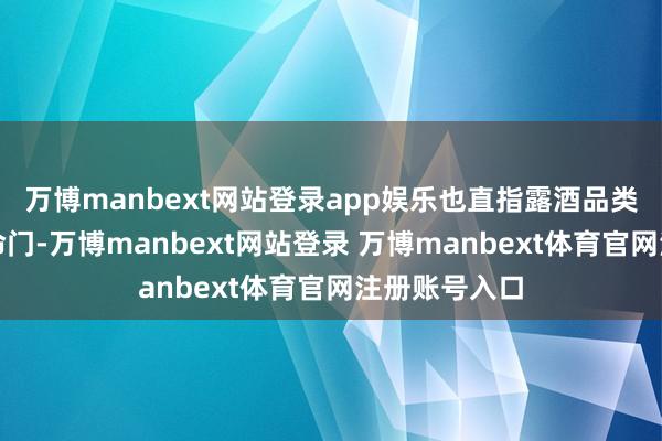 万博manbext网站登录app娱乐也直指露酒品类发展的中枢命门-万博manbext网站登录 万博manbext体育官网注册账号入口